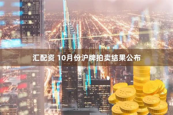 汇配资 10月份沪牌拍卖结果公布