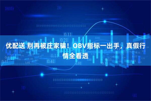 优配送 别再被庄家骗！OBV指标一出手，真假行情全看透