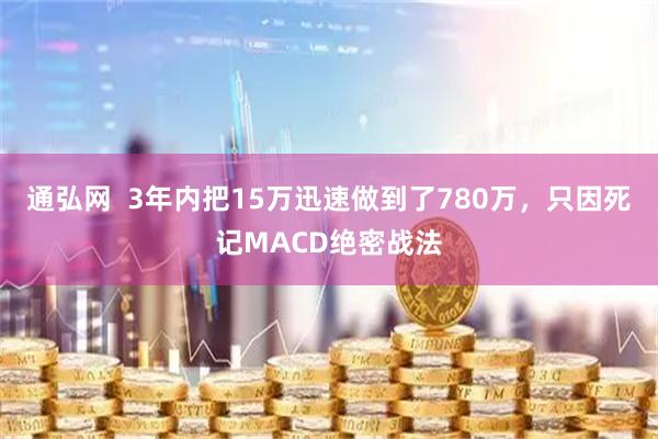 通弘网  3年内把15万迅速做到了780万，只因死记MACD绝密战法