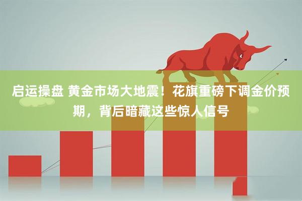 启运操盘 黄金市场大地震！花旗重磅下调金价预期，背后暗藏这些惊人信号