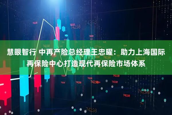 慧眼智行 中再产险总经理王忠曜：助力上海国际再保险中心打造现代再保险市场体系
