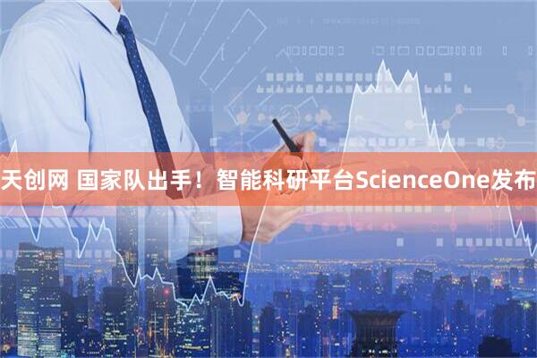天创网 国家队出手！智能科研平台ScienceOne发布