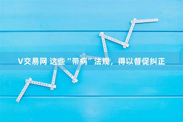 V交易网 这些“带病”法规，得以督促纠正
