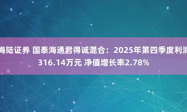 海陆证券 国泰海通君得诚混合：2025年第四季度利润316.14万元 净值增长率2.78%
