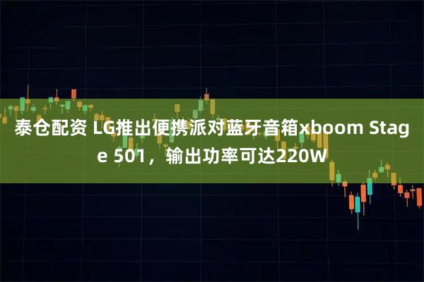 泰仓配资 LG推出便携派对蓝牙音箱xboom Stage 501，输出功率可达220W